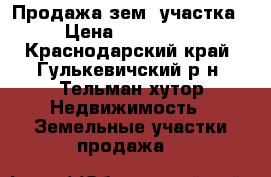 Продажа зем. участка › Цена ­ 650 000 - Краснодарский край, Гулькевичский р-н, Тельман хутор Недвижимость » Земельные участки продажа   